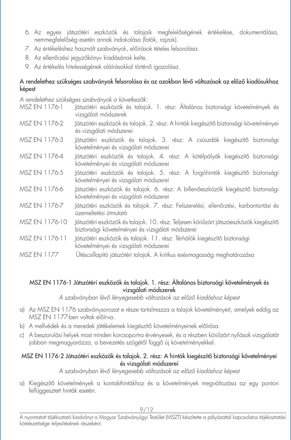 A rendelethez szükséges szabványok felsorolása és az azokban lévő változások az előző kiadásukhoz képest A rendelethez szükséges szabványok a következők: MSZ EN 1176-1 Játszótéri eszközök és talajok.