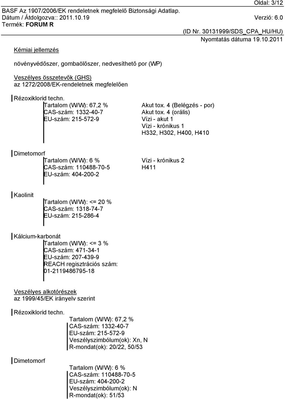 4 (orális) Vízi - akut 1 Vízi - krónikus 1 H332, H302, H400, H410 Dimetomorf Tartalom (W/W): 6 % CAS-szám: 110488-70-5 EU-szám: 404-200-2 Vízi - krónikus 2 H411 Kaolinit Tartalom (W/W): <= 20 %
