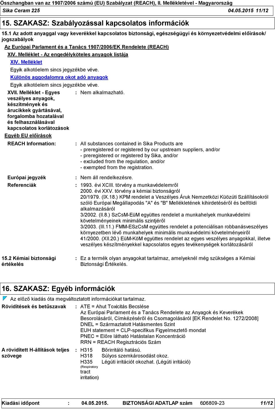 Melléklet - Az engedélyköteles anyagok listája XIV. Melléklet Egyik alkotóelem sincs jegyzékbe véve. Különös aggodalomra okot adó anyagok Egyik alkotóelem sincs jegyzékbe véve. XVII.