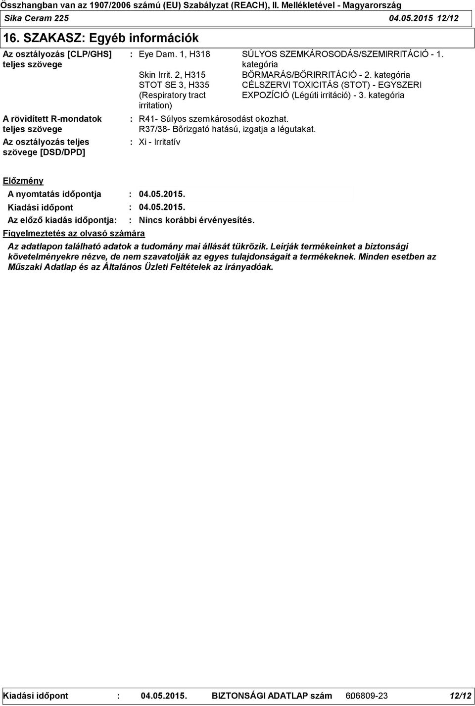 kategória STOT SE 3, H335 CÉLSZERVI TOXICITÁS (STOT) - EGYSZERI (Respiratory tract EXPOZÍCIÓ (Légúti irritáció) - 3. kategória irritation) R41- Súlyos szemkárosodást okozhat.