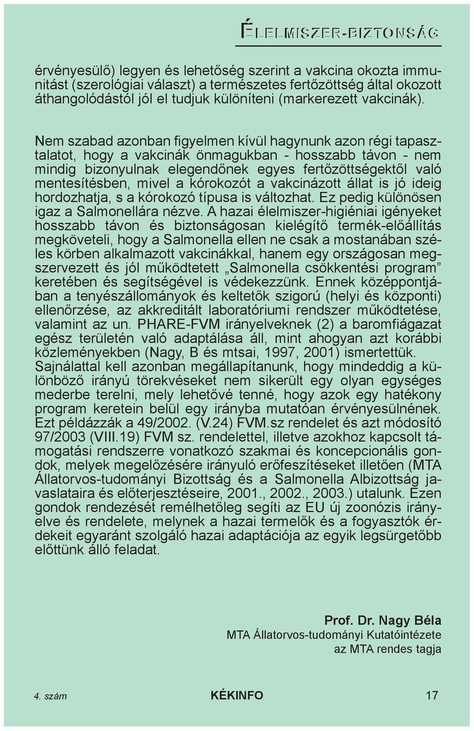 Nem szabad azonban figyelmen kívül hagynunk azon régi tapasztalatot, hogy a vakcinák önmagukban - hosszabb távon - nem mindig bizonyulnak elegendõnek egyes fertõzöttségektõl való mentesítésben, mivel