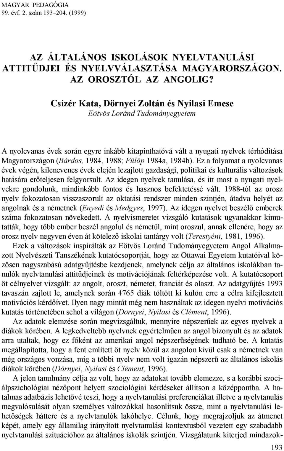 Fülöp 1984a, 1984b). Ez a folyamat a nyolcvanas évek végén, kilencvenes évek elején lezajlott gazdasági, politikai és kulturális változások hatására erőteljesen felgyorsult.