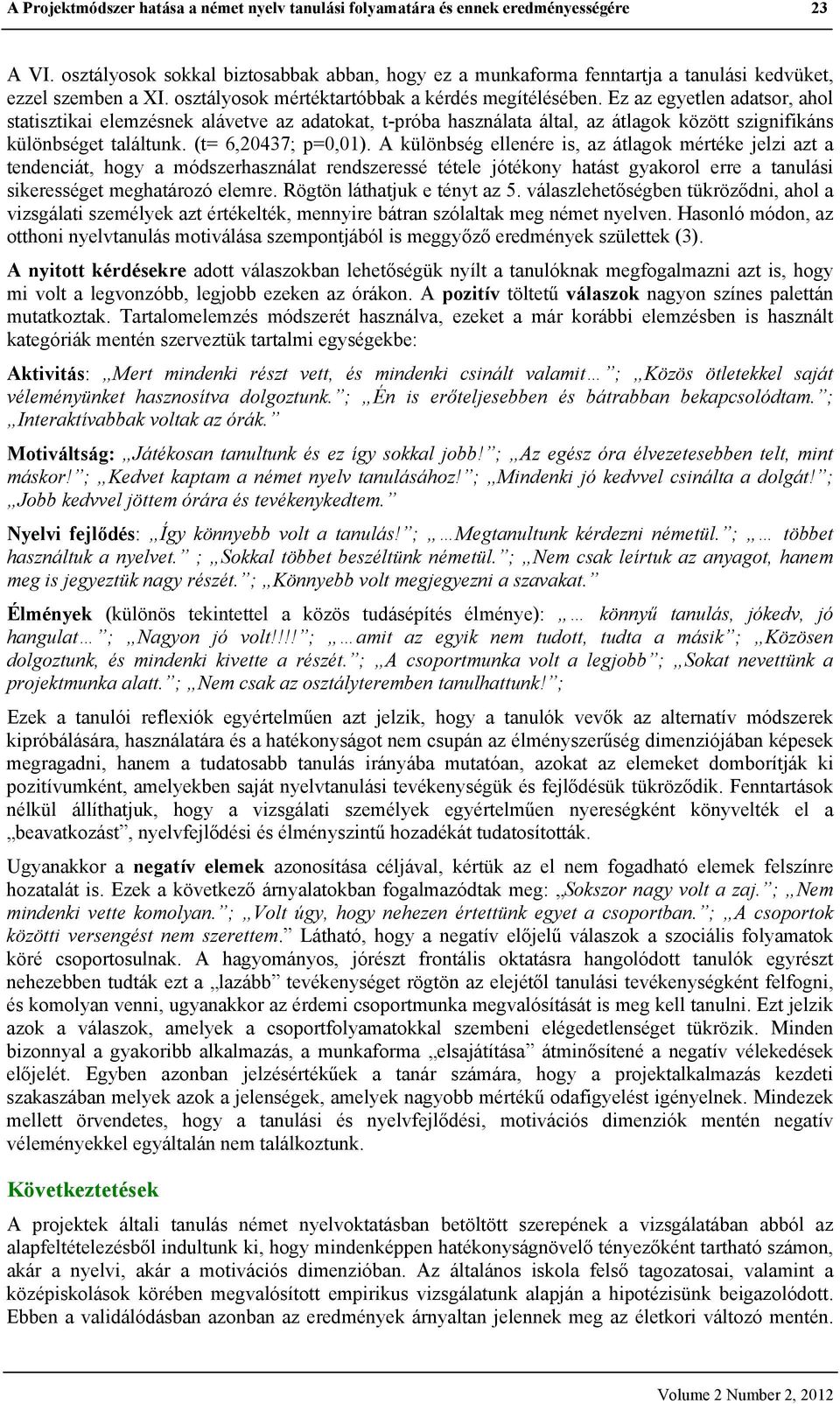 Ez az egyetlen adatsor, ahol statisztikai elemzésnek alávetve az adatokat, t-próba használata által, az átlagok között szignifikáns különbséget találtunk. (t= 6,20437; p=0,01).