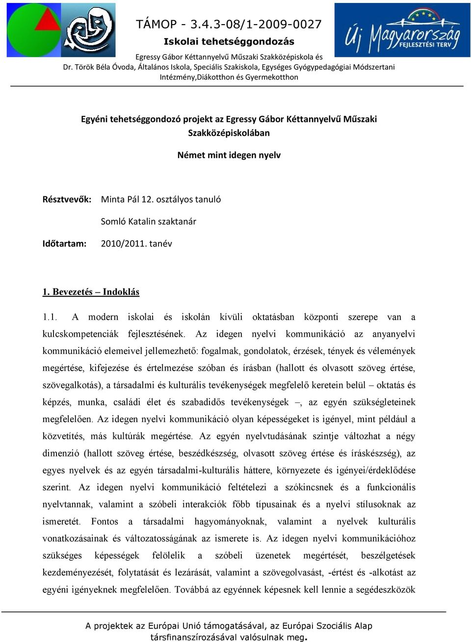 Az idegen nyelvi kommunikáció az anyanyelvi kommunikáció elemeivel jellemezhető: fogalmak, gondolatok, érzések, tények és vélemények megértése, kifejezése és értelmezése szóban és írásban (hallott és