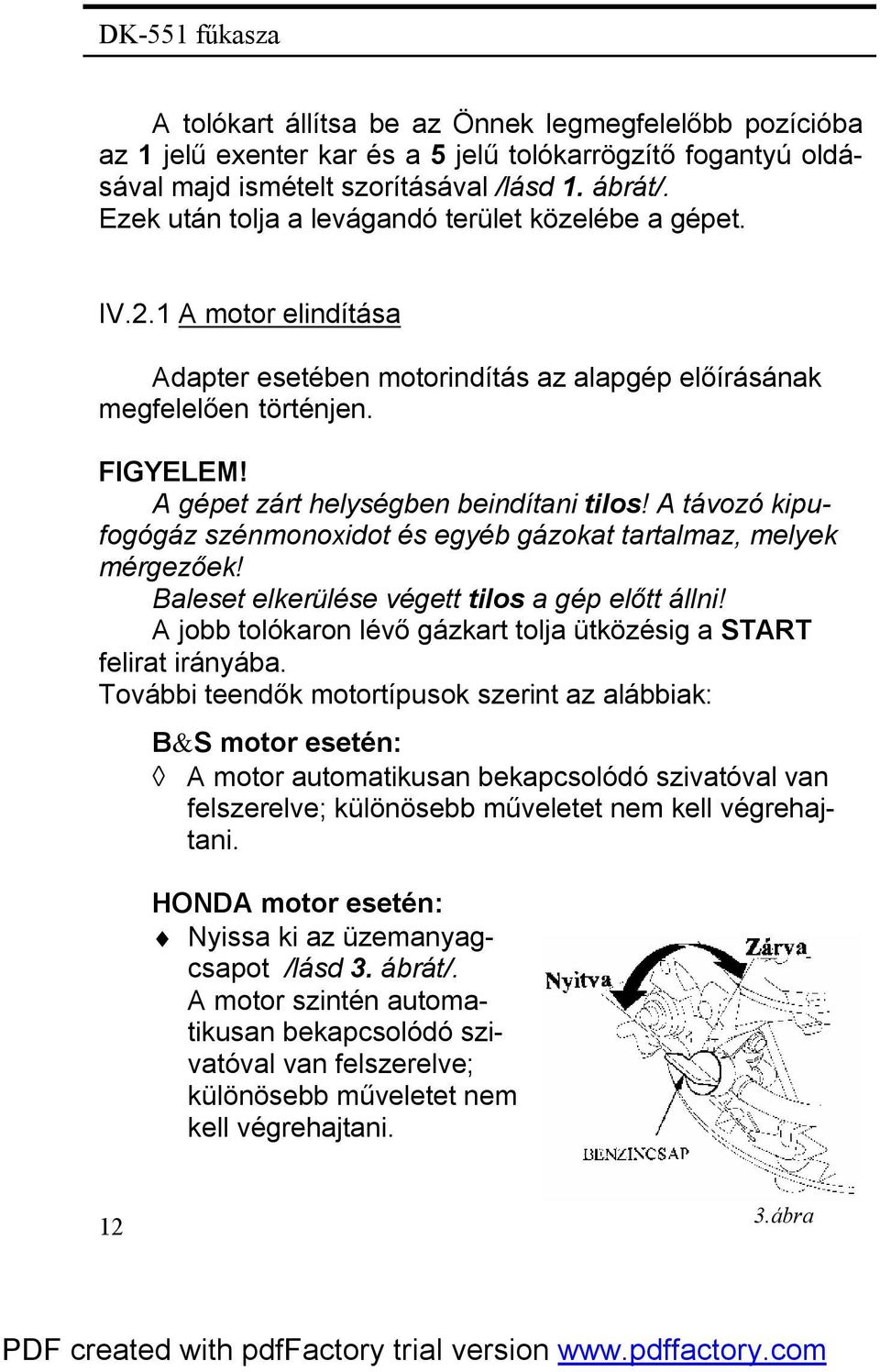 A gépet zárt helységben beindítani tilos! A távozó kipufogógáz szénmonoxidot és egyéb gázokat tartalmaz, melyek mérgezőek! Baleset elkerülése végett tilos a gép előtt állni!