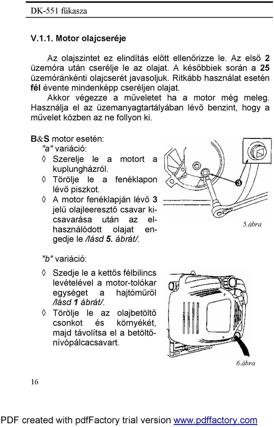 Használja el az üzemanyagtartályában lévő benzint, hogy a művelet közben az ne follyon ki. B&S motor esetén: "a" variáció: Szerelje le a motort a kuplungházról. Törölje le a fenéklapon lévő piszkot.