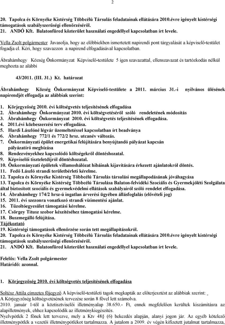 Kéri, hogy szavazzon a napirend elfogadásával kapcsolatban. 43/2011. (III. 31.) Kt. határozat Ábrahámhegy Község Önkormányzat Képviselő-testülete a 2011. március 31.