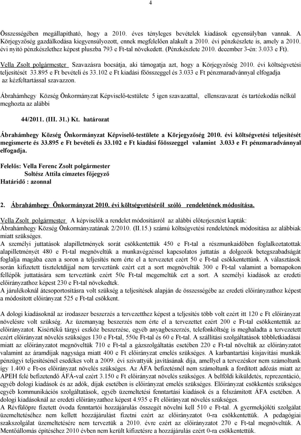 Vella Zsolt polgármester Szavazásra bocsátja, aki támogatja azt, hogy a Körjegyzőség 2010. évi költségvetési teljesítését 33.895 e Ft bevételi és 33.102 e Ft kiadási főösszeggel és 3.