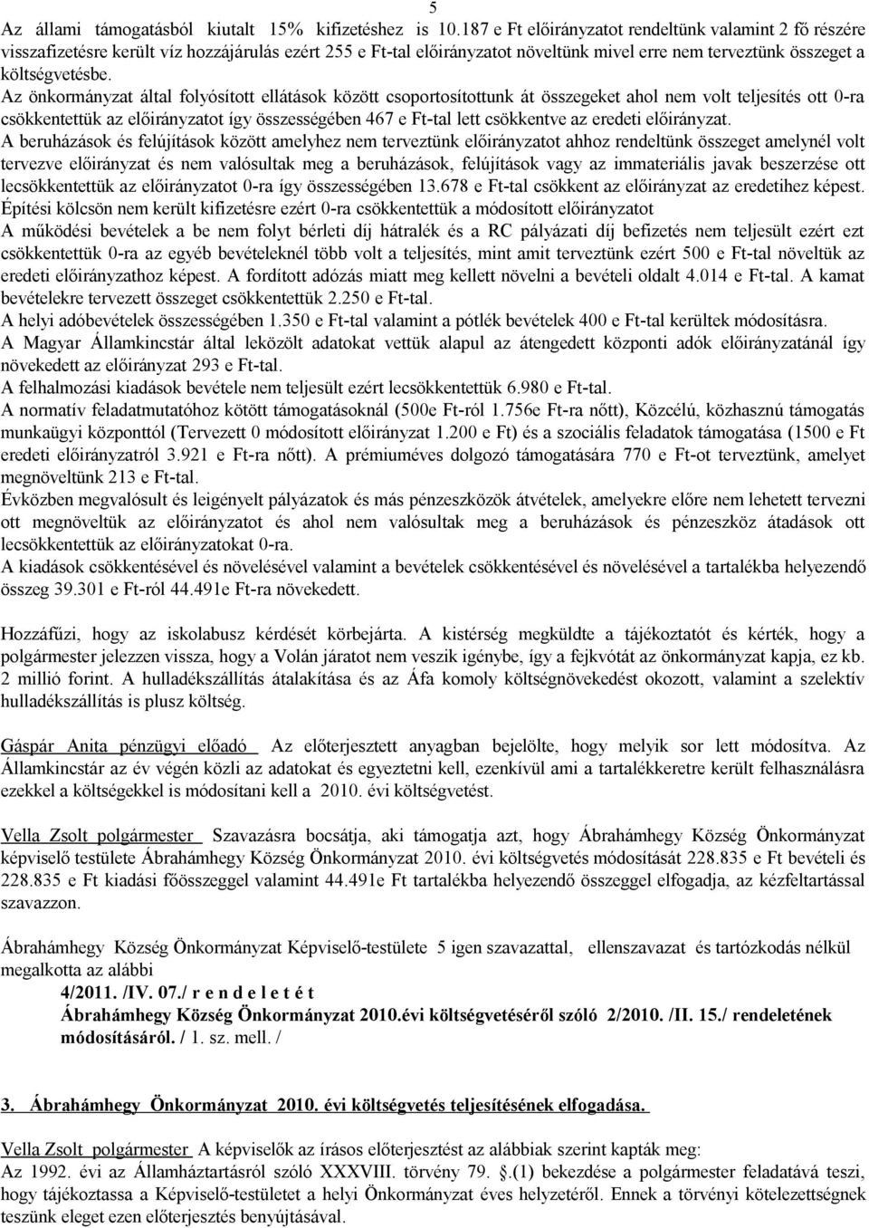 Az önkormányzat által folyósított ellátások között csoportosítottunk át összegeket ahol nem volt teljesítés ott 0-ra csökkentettük az előirányzatot így összességében 467 e Ft-tal lett csökkentve az