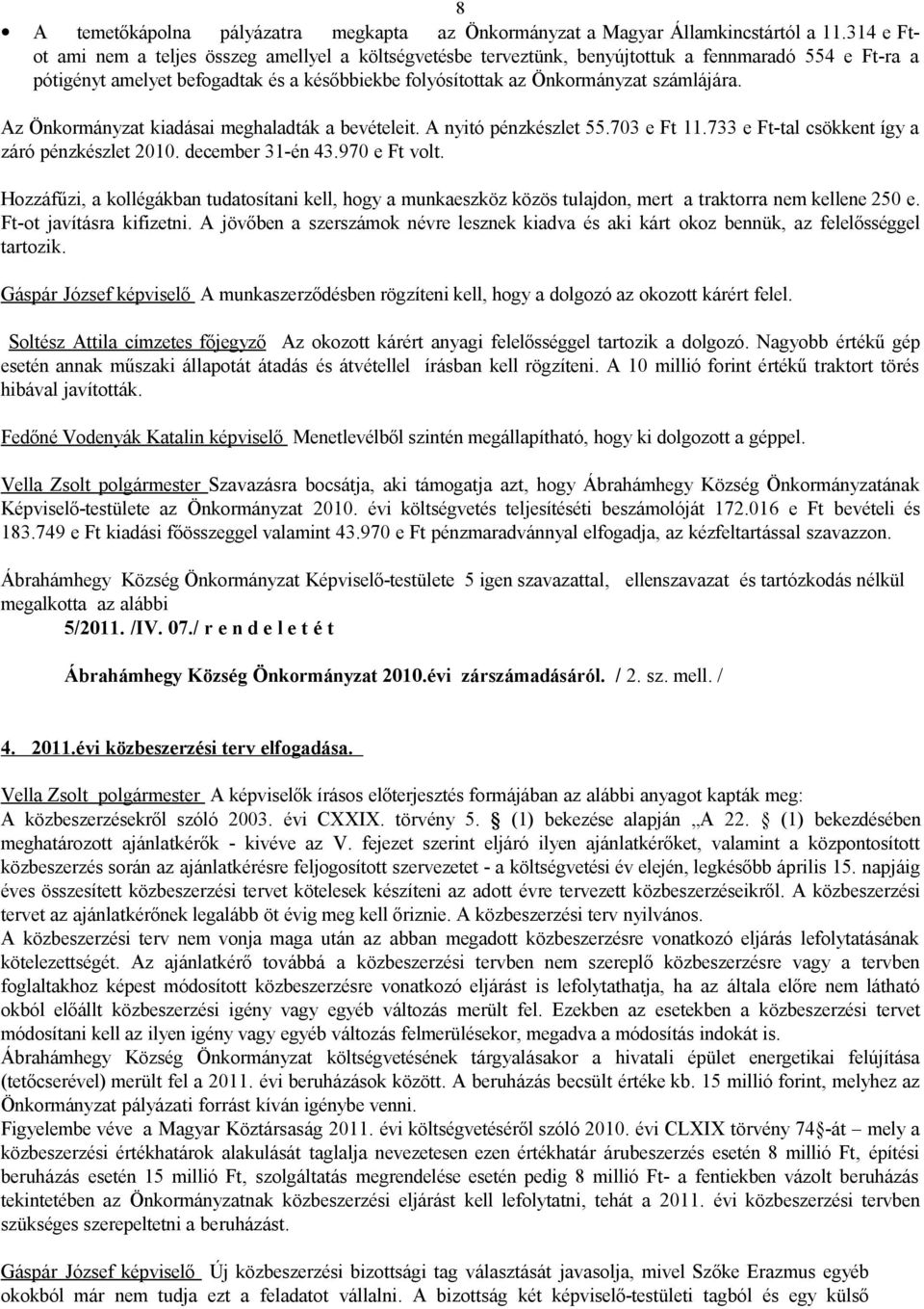 Az Önkormányzat kiadásai meghaladták a bevételeit. A nyitó pénzkészlet 55.703 e Ft 11.733 e Ft-tal csökkent így a záró pénzkészlet 2010. december 31-én 43.970 e Ft volt.