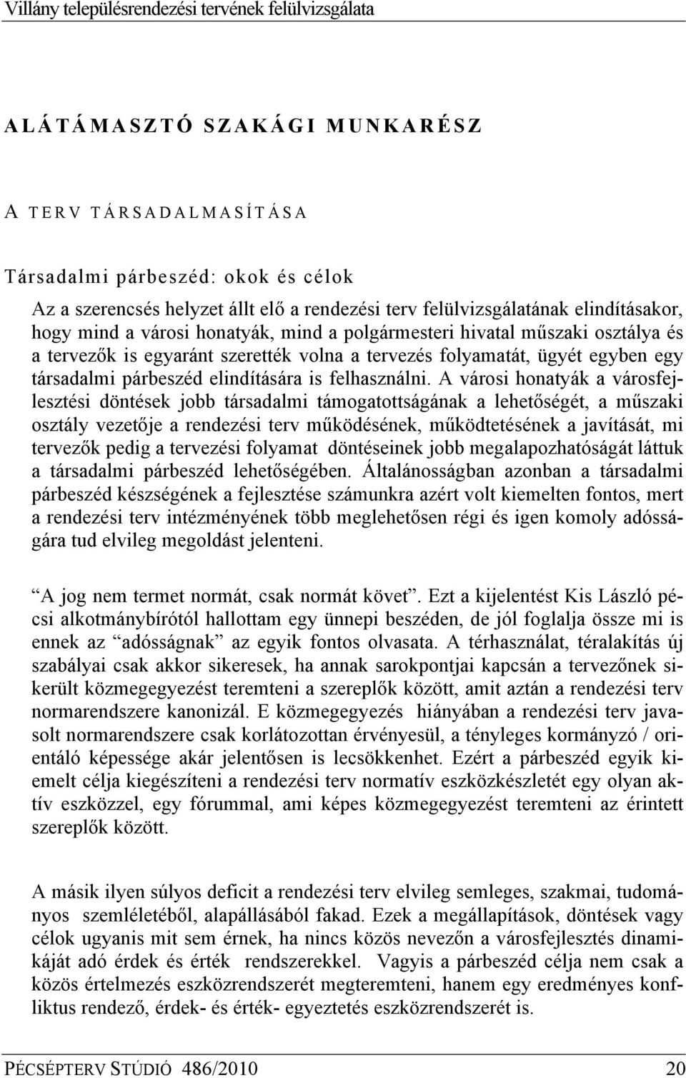 A városi honatyák a városfejlesztési döntések jobb társadalmi támogatottságának a lehetőségét, a műszaki osztály vezetője a rendezési terv működésének, működtetésének a javítását, mi tervezők pedig a