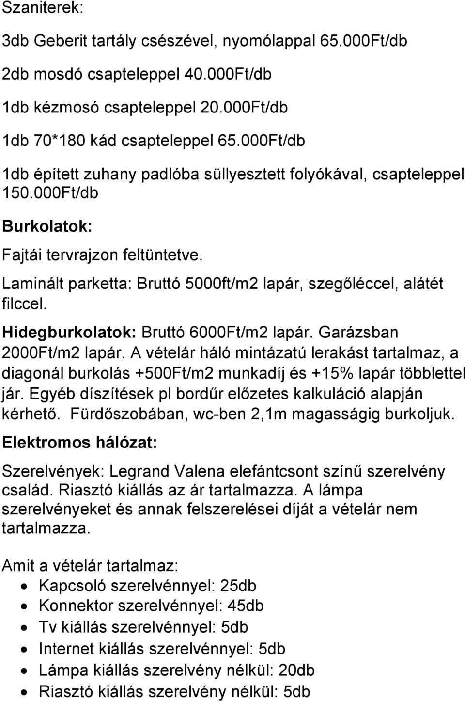 Laminált parketta: Bruttó 5000ft/m2 lapár, szegőléccel, alátét filccel. Hidegburkolatok: Bruttó 6000Ft/m2 lapár. Garázsban 2000Ft/m2 lapár.