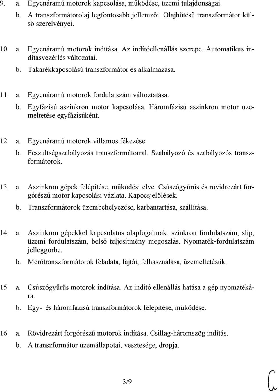 Háromfázisú aszinkron motor üzemeltetése egyfázisúként. 12. a. Egyenáramú motorok villamos fékezése. b. Feszültségszabályozás transzformátorral. Szabályozó és szabályozós transzformátorok. 13. a. Aszinkron gépek felépítése, működési elve.