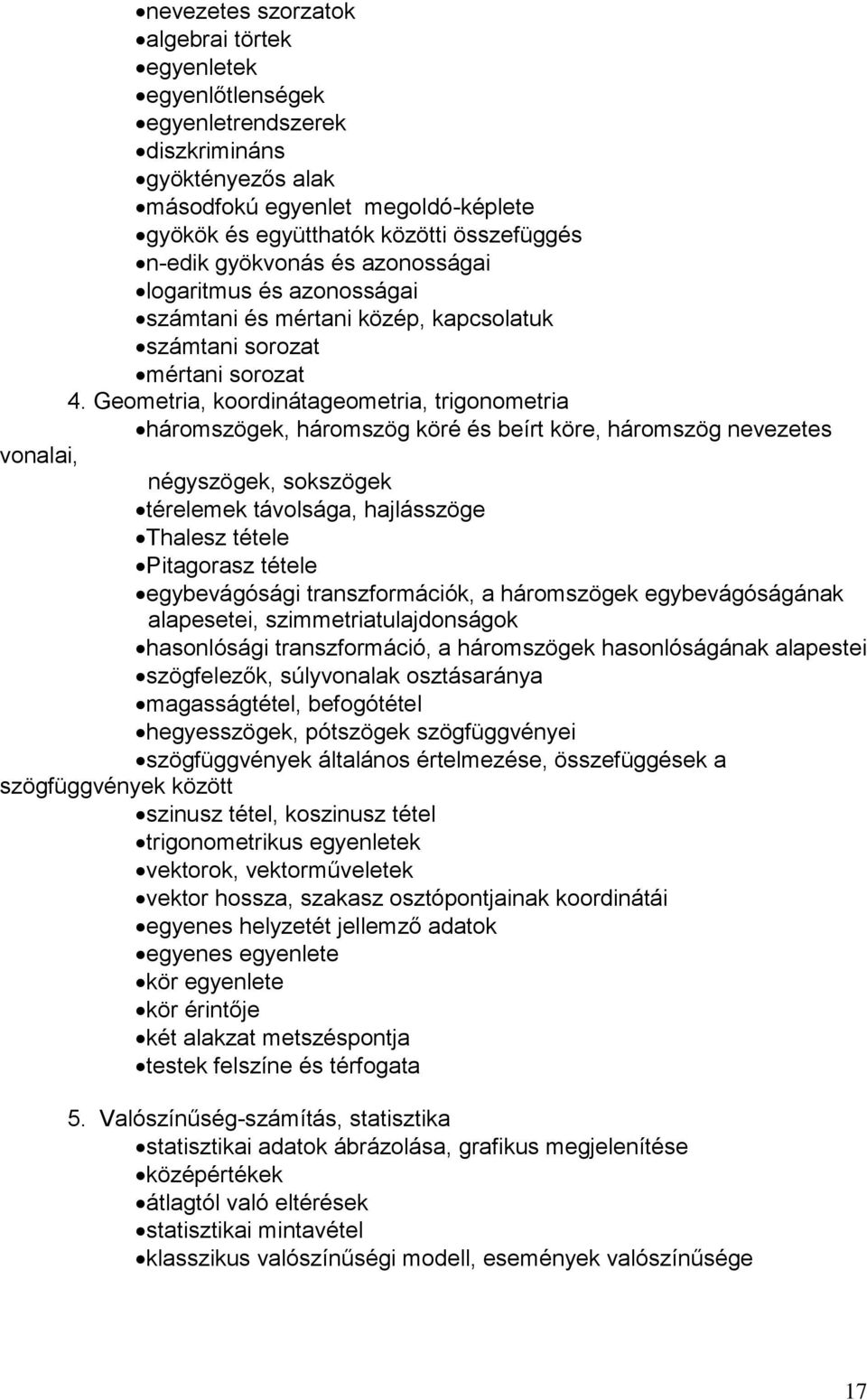 Geometria, koordinátageometria, trigonometria háromszögek, háromszög köré és beírt köre, háromszög nevezetes vonalai, négyszögek, sokszögek térelemek távolsága, hajlásszöge Thalesz tétele Pitagorasz