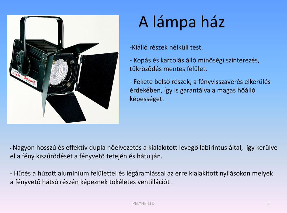 - Nagyon hosszú és effektív dupla hőelvezetés a kialakított levegő labirintus által, így kerülve el a fény kiszűrődését a fényvető