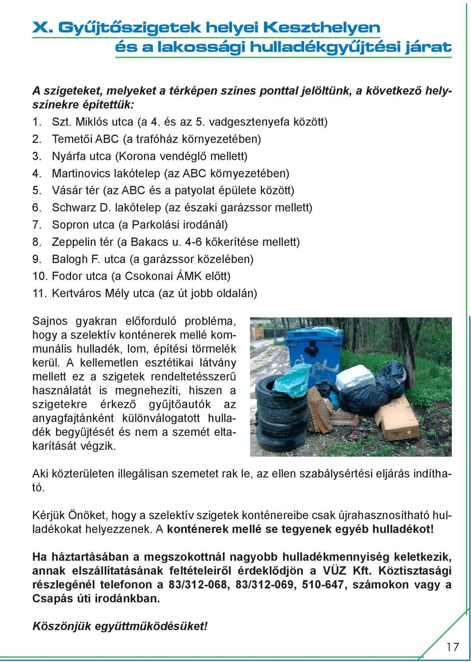 Vásár tér (az ABC és a patyolat épülete között) 6. Schwarz D. lakótelep (az északi garázssor mellett) 7. Sopron utca (a Parkolási irodánál) 8. Zeppelin tér (a Bakacs u. 4-6 kõkerítése mellett) 9.