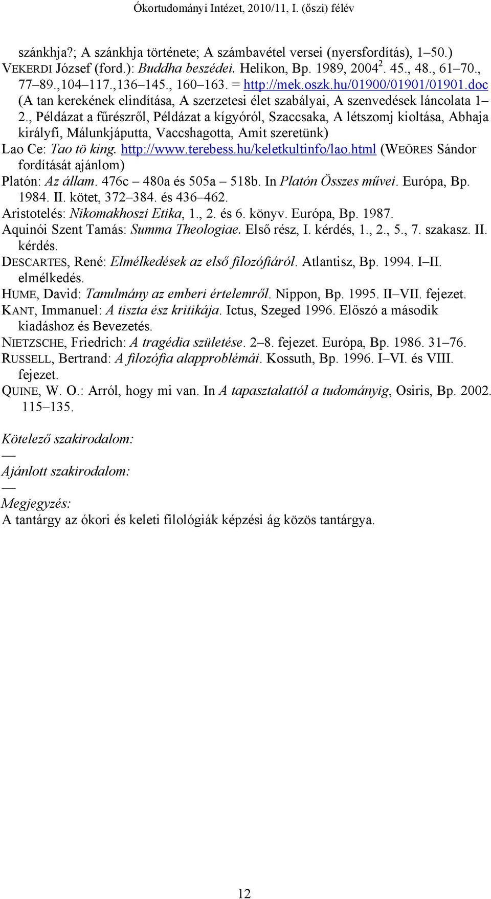 , Példázat a fűrészről, Példázat a kígyóról, Szaccsaka, A létszomj kioltása, Abhaja királyfi, Málunkjáputta, Vaccshagotta, Amit szeretünk) Lao Ce: Tao tö king. http://www.terebess.