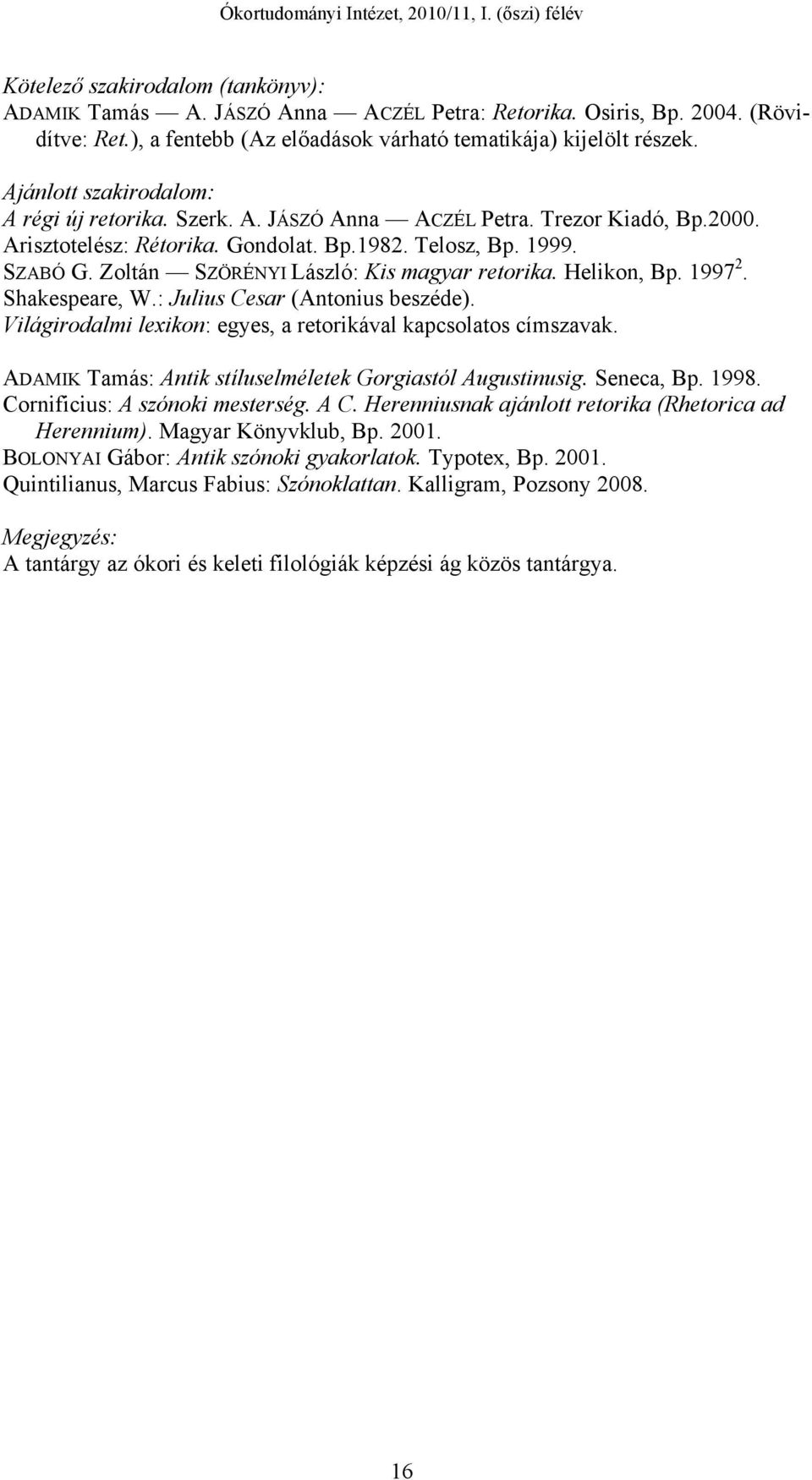 Zoltán SZÖRÉNYI László: Kis magyar retorika. Helikon, Bp. 1997 2. Shakespeare, W.: Julius Cesar (Antonius beszéde). Világirodalmi lexikon: egyes, a retorikával kapcsolatos címszavak.