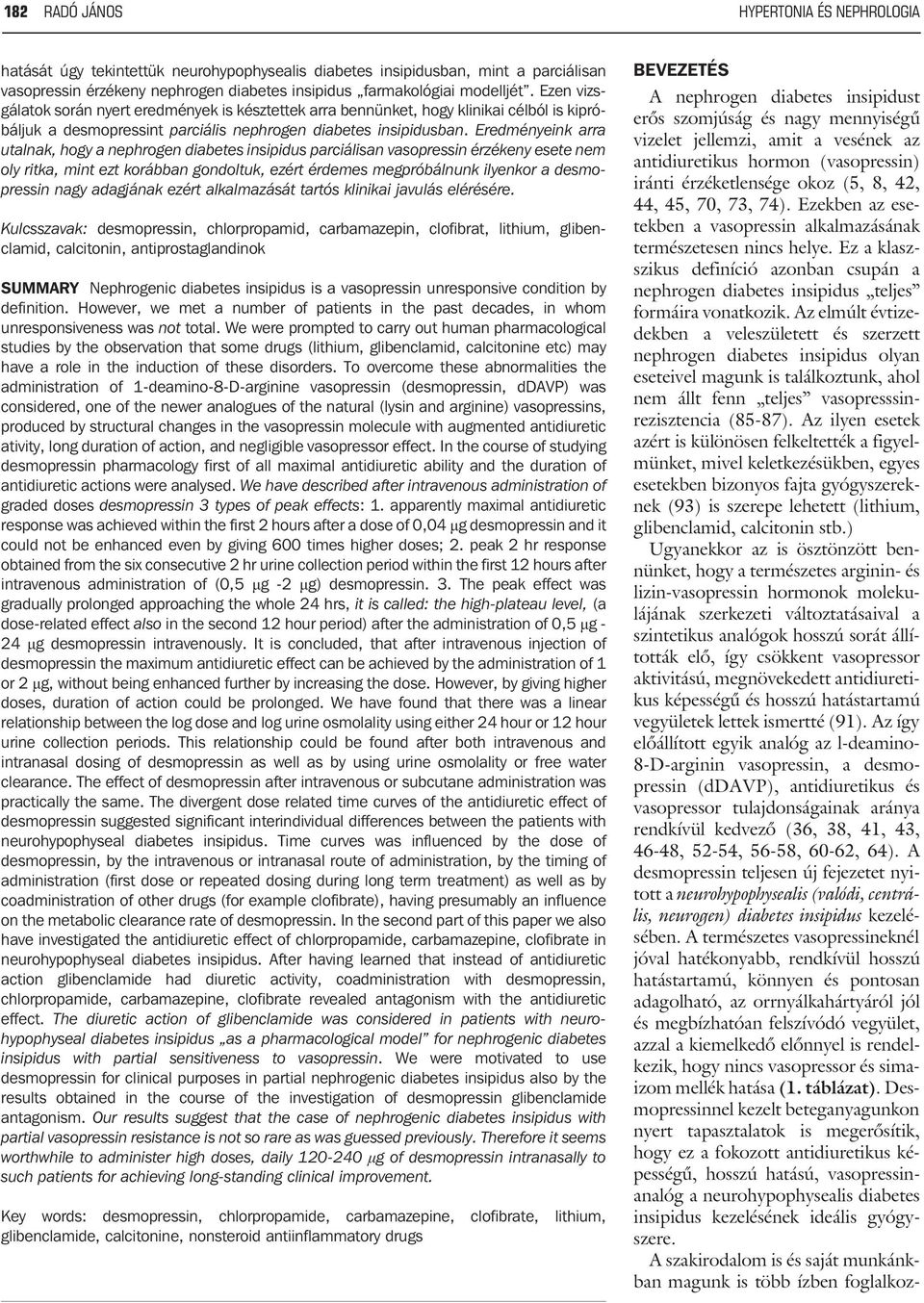 Eredményeink arra utalnak, hogy a nephrogen diabetes insipidus parciálisan vasopressin érzékeny esete nem oly ritka, mint ezt korábban gondoltuk, ezért érdemes megpróbálnunk ilyenkor a desmopressin