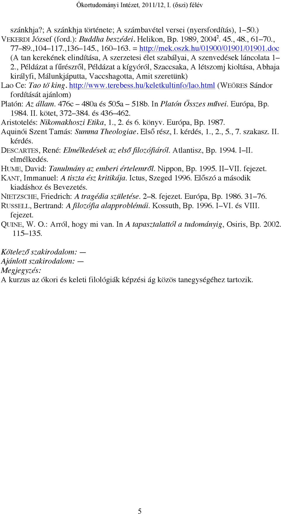 , Példázat a fűrészről, Példázat a kígyóról, Szaccsaka, A létszomj kioltása, Abhaja királyfi, Málunkjáputta, Vaccshagotta, Amit szeretünk) Lao Ce: Tao tö king. http://www.terebess.