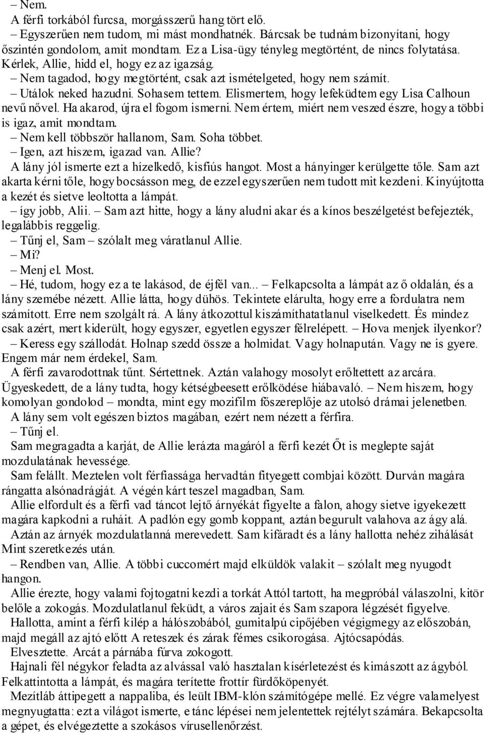 Sohasem tettem. Elismertem, hogy lefeküdtem egy Lisa Calhoun nevű nővel. Ha akarod, újra el fogom ismerni. Nem értem, miért nem veszed észre, hogy a többi is igaz, amit mondtam.