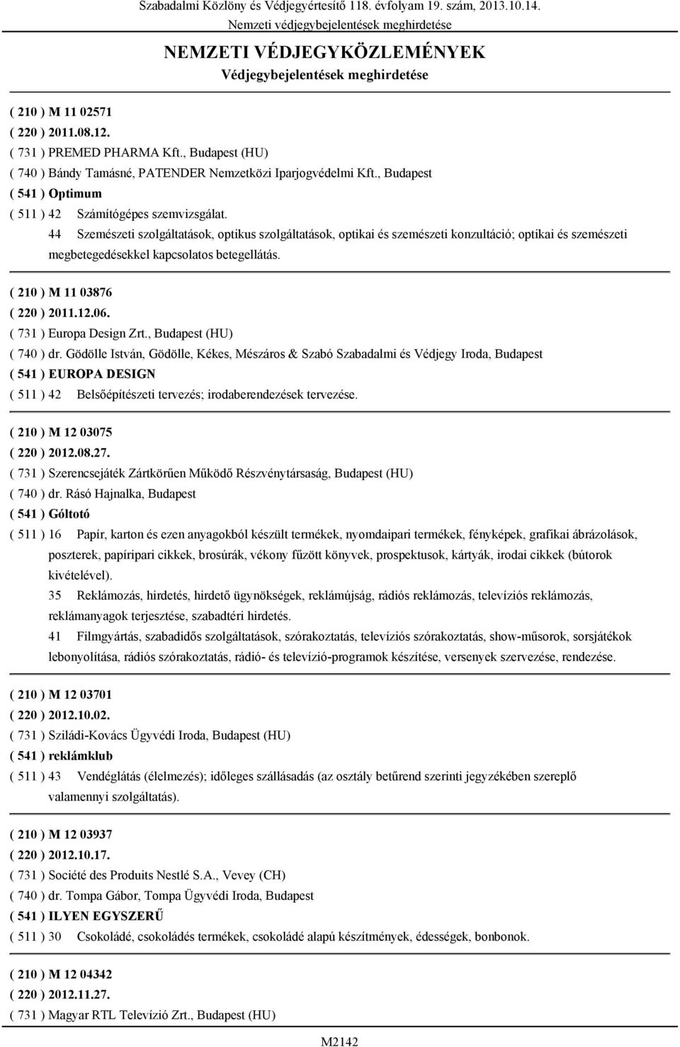 Szemészeti szolgáltatások, optikus szolgáltatások, optikai és szemészeti konzultáció; optikai és szemészeti megbetegedésekkel kapcsolatos betegellátás. ( 210 ) M 11 03876 ( 220 ) 2011.12.06.