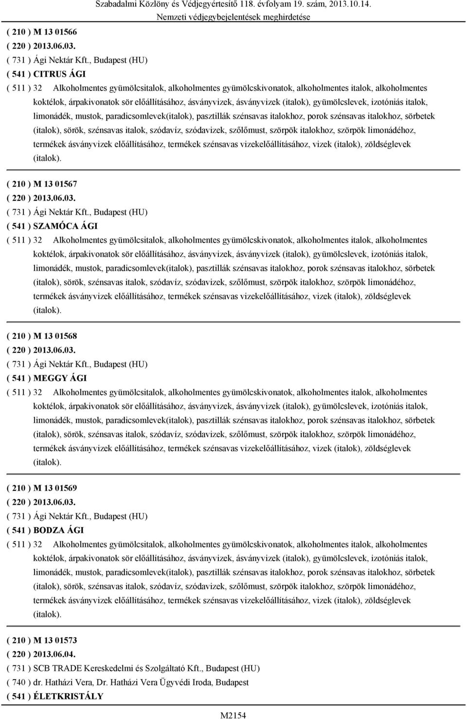 ásványvizek, ásványvizek (italok), gyümölcslevek, izotóniás italok, limonádék, mustok, paradicsomlevek(italok), pasztillák szénsavas italokhoz, porok szénsavas italokhoz, sörbetek (italok), sörök,