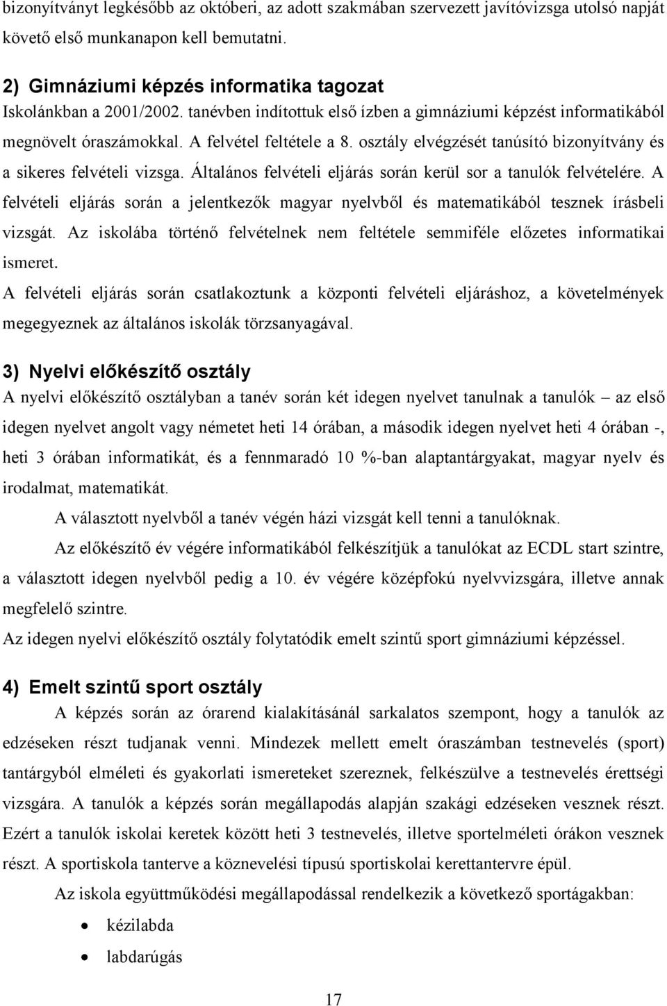 Általános felvételi eljárás során kerül sor a tanulók felvételére. A felvételi eljárás során a jelentkezők magyar nyelvből és matematikából tesznek írásbeli vizsgát.