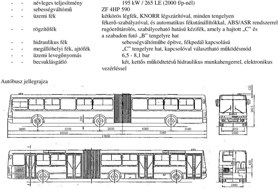 szabadon futó B tengelyre hat - - hidraulikus fék sebességváltómőbe építve, fékpedál kapcsolású - - megállóhelyi fék, ajtófék C tengelyre hat, kapcsolóval