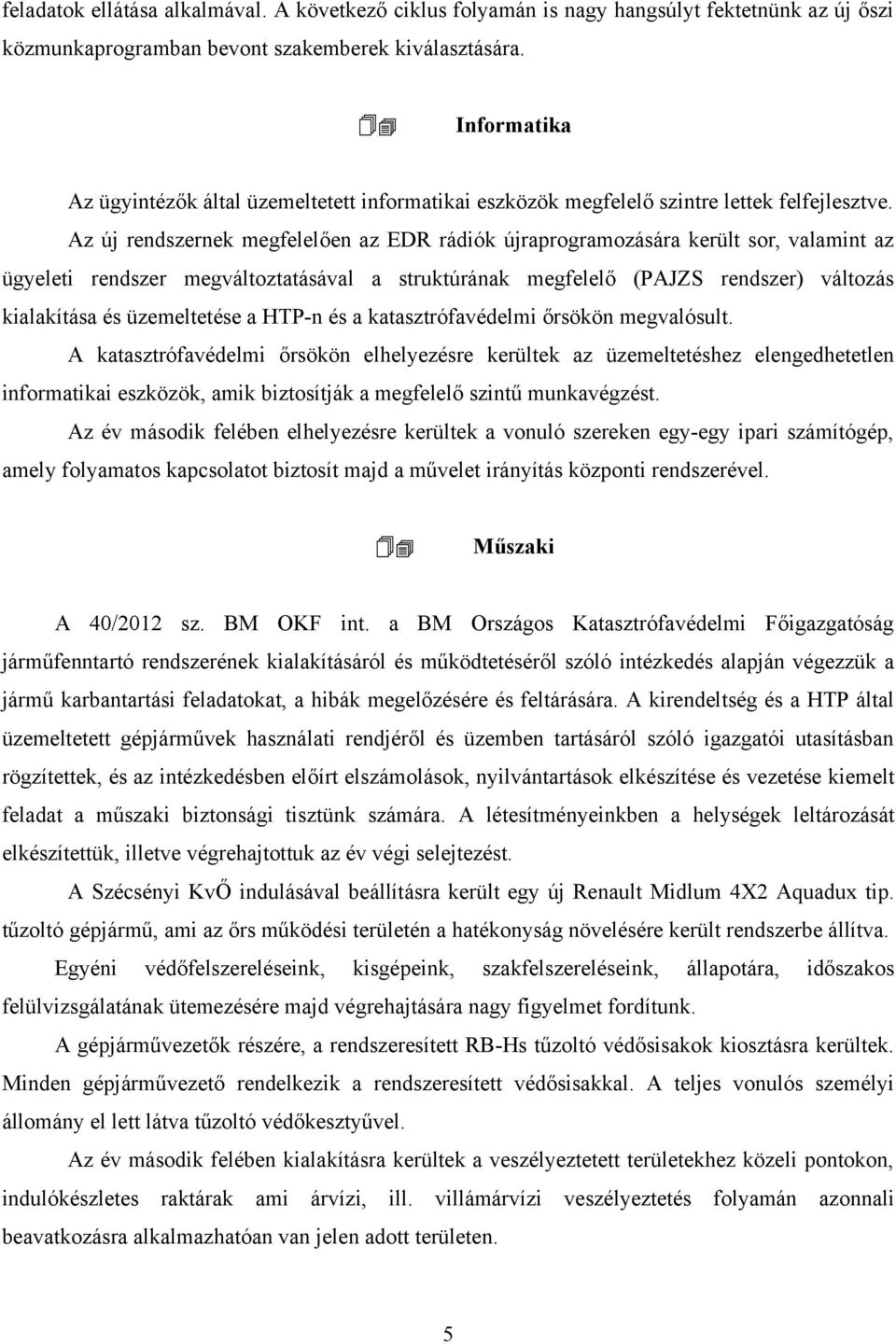 Az új rendszernek megfelelően az EDR rádiók újraprogramozására került sor, valamint az ügyeleti rendszer megváltoztatásával a struktúrának megfelelő (PAJZS rendszer) változás kialakítása és