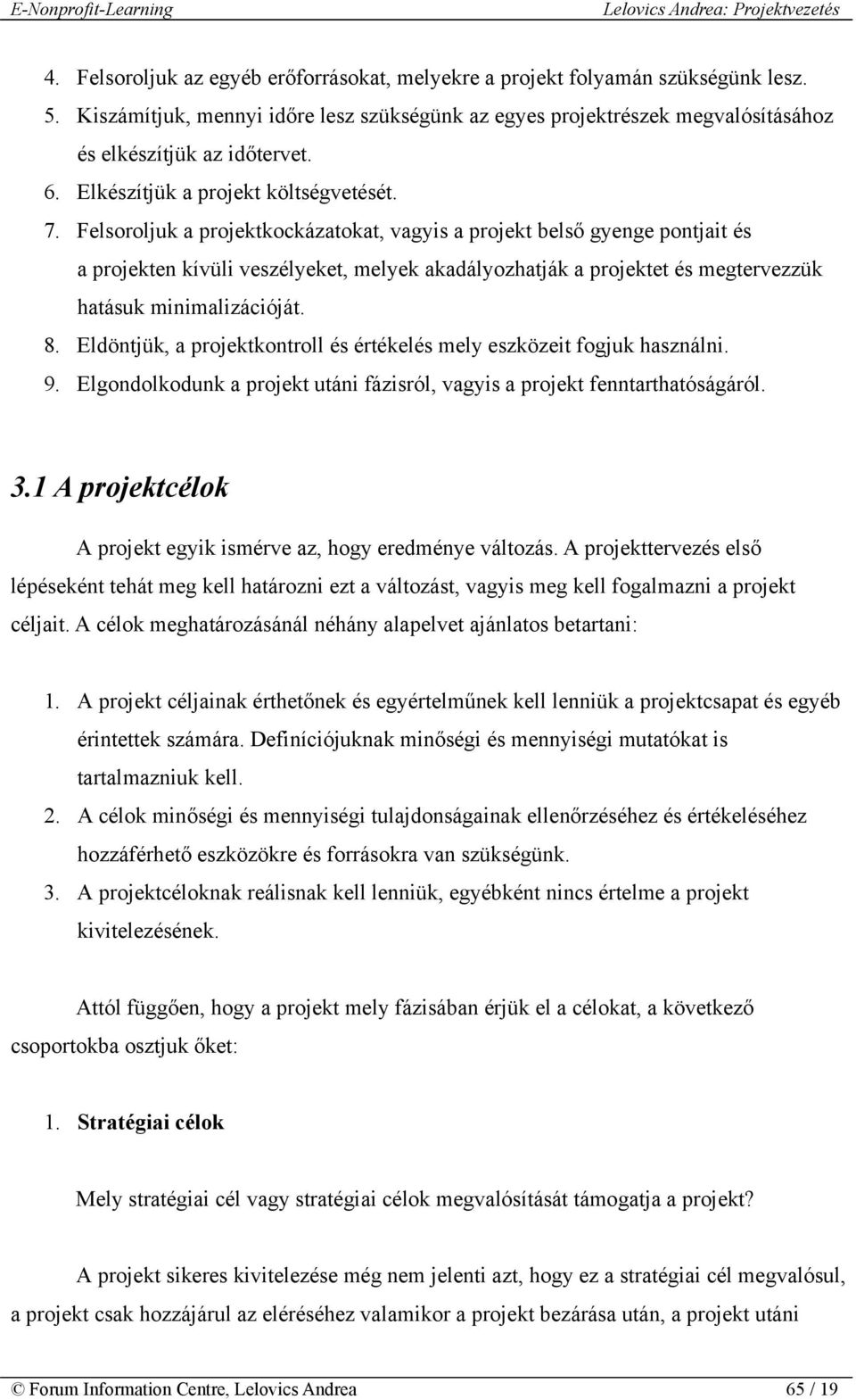 Felsoroljuk a projektkockázatokat, vagyis a projekt belső gyenge pontjait és a projekten kívüli veszélyeket, melyek akadályozhatják a projektet és megtervezzük hatásuk minimalizációját. 8.