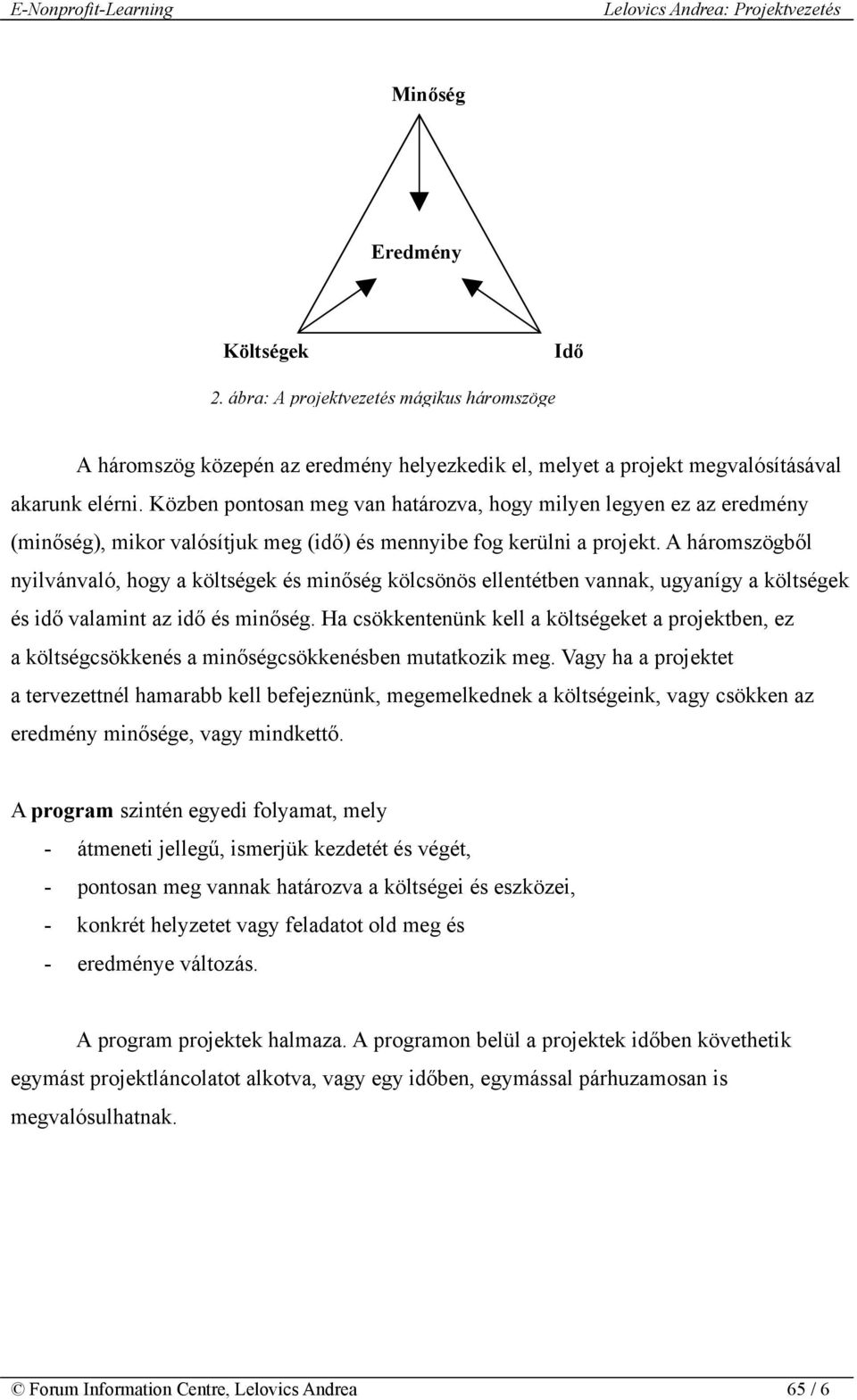 A háromszögből nyilvánvaló, hogy a költségek és minőség kölcsönös ellentétben vannak, ugyanígy a költségek és idő valamint az idő és minőség.