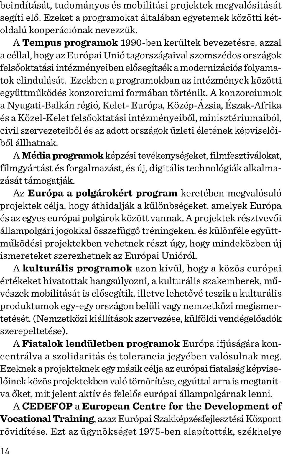 elindulását. Ezekben a programokban az intézmények közötti együttmûködés konzorciumi formában történik.