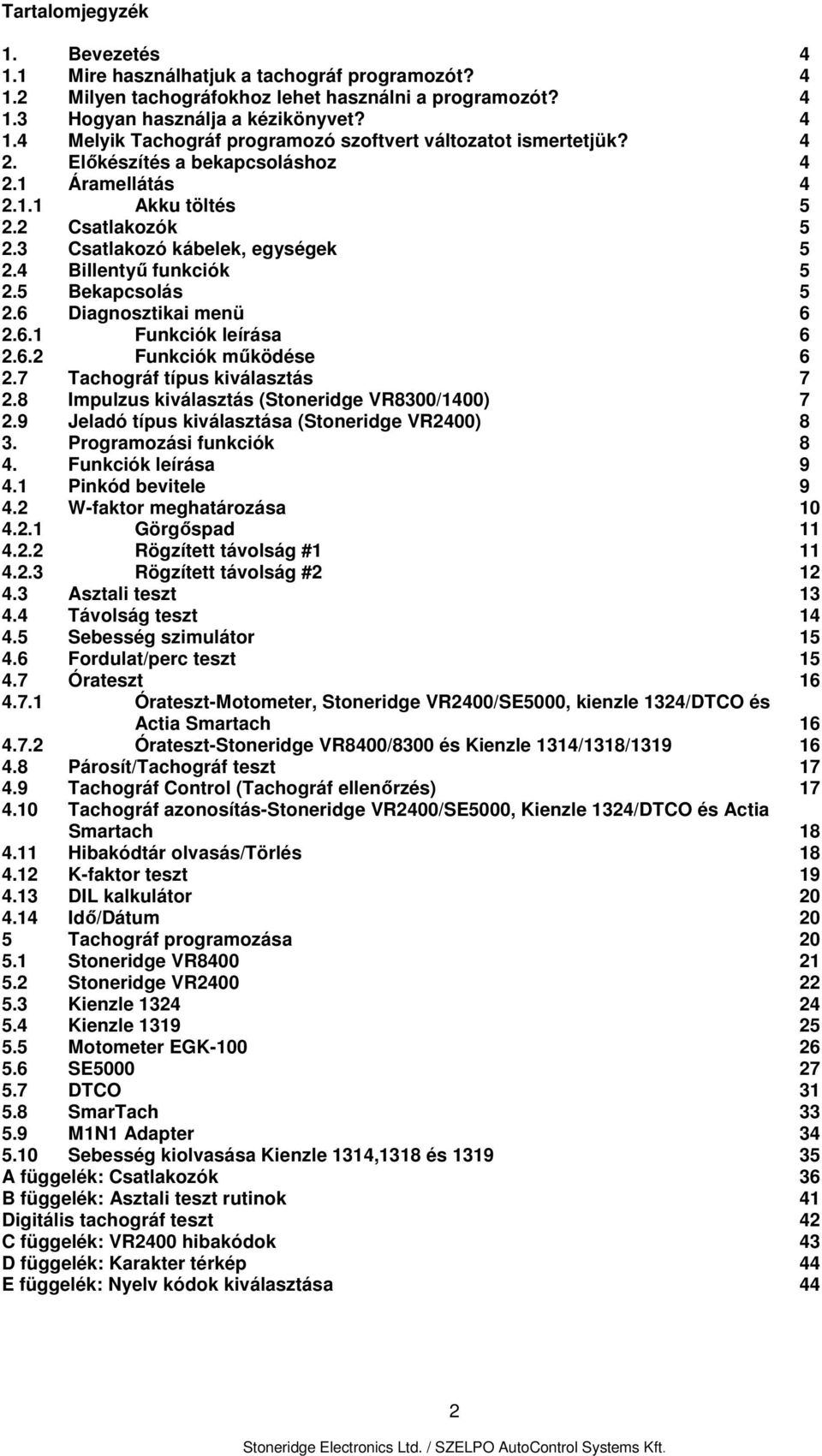 6.2 Funkciók működése 6 2.7 Tachográf típus kiválasztás 7 2.8 Impulzus kiválasztás (Stoneridge VR8300/1400) 7 2.9 Jeladó típus kiválasztása (Stoneridge VR2400) 8 3. Programozási funkciók 8 4.