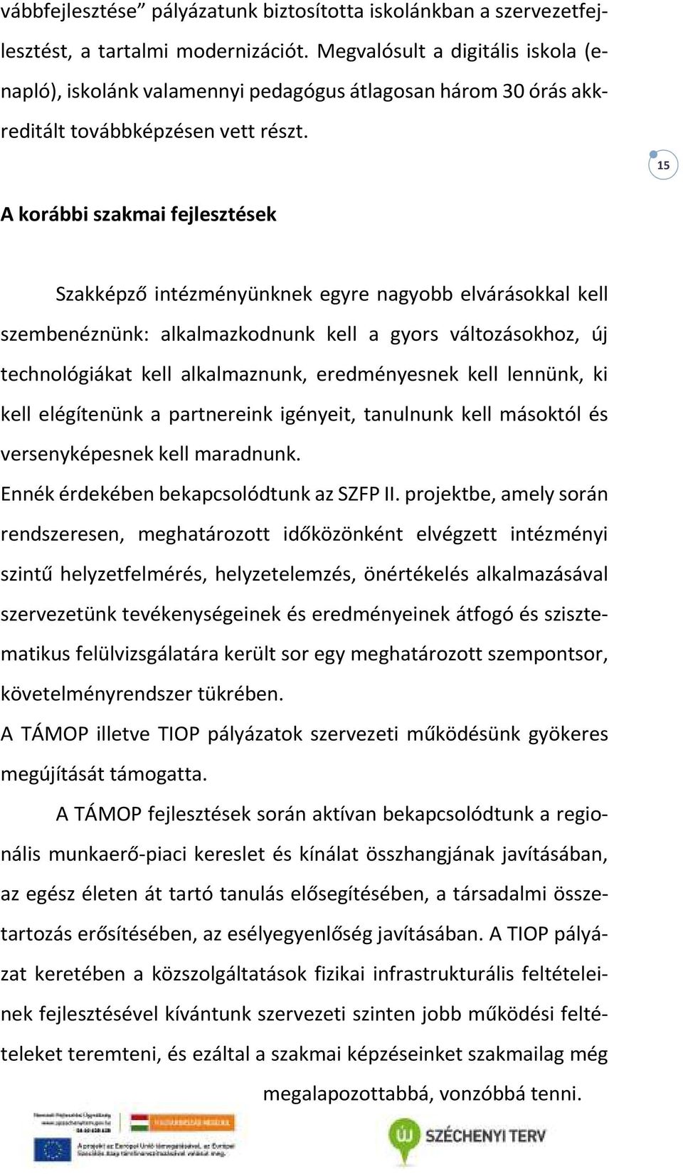 15 A korábbi szakmai fejlesztések Szakképző intézményünknek egyre nagyobb elvárásokkal kell szembenéznünk: alkalmazkodnunk kell a gyors változásokhoz, új technológiákat kell alkalmaznunk,