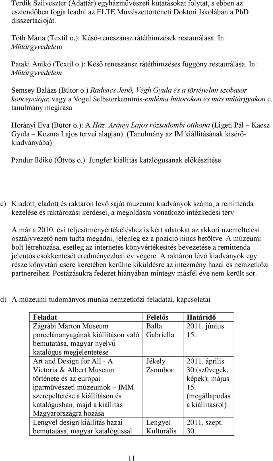 ) Radisics Jenő, Végh Gyula és a történelmi szobasor koncepciója; vagy a Vogel Selbsterkenntnis-emléma bútorokon és más műtárgyakon c. tanulmány megírása Horányi Éva (Bútor o.): A Ház.