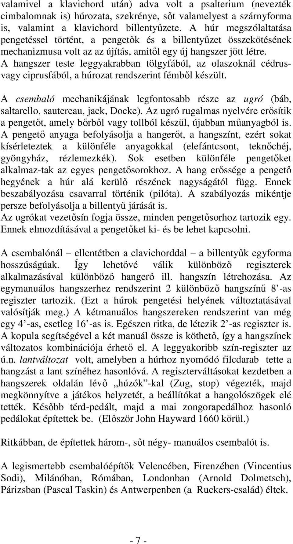 A hangszer teste leggyakrabban tölgyfából, az olaszoknál cédrusvagy ciprusfából, a húrozat rendszerint fémből készült.