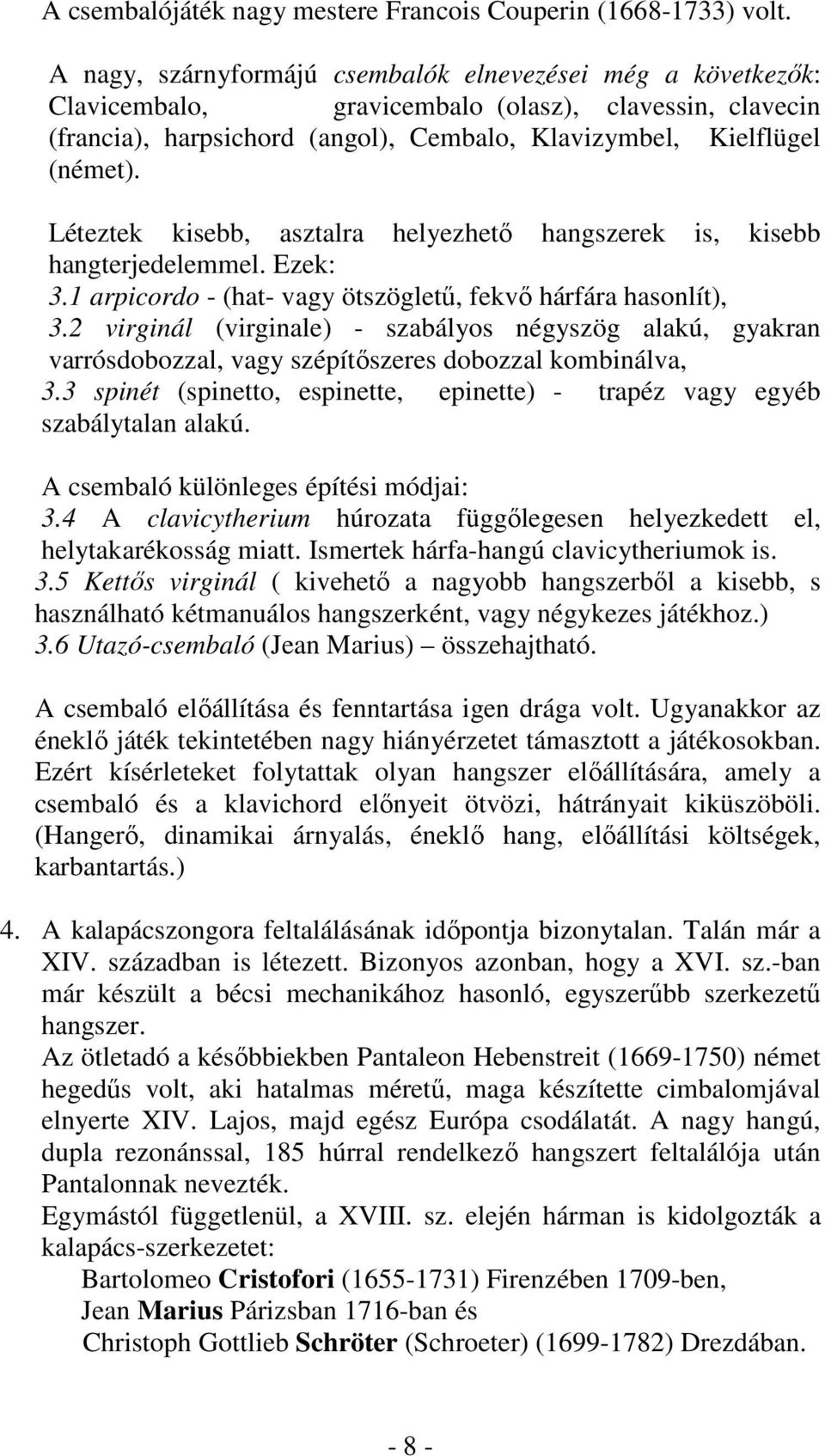 Léteztek kisebb, asztalra helyezhető hangszerek is, kisebb hangterjedelemmel. Ezek: 3.1 arpicordo - (hat- vagy ötszögletű, fekvő hárfára hasonlít), 3.