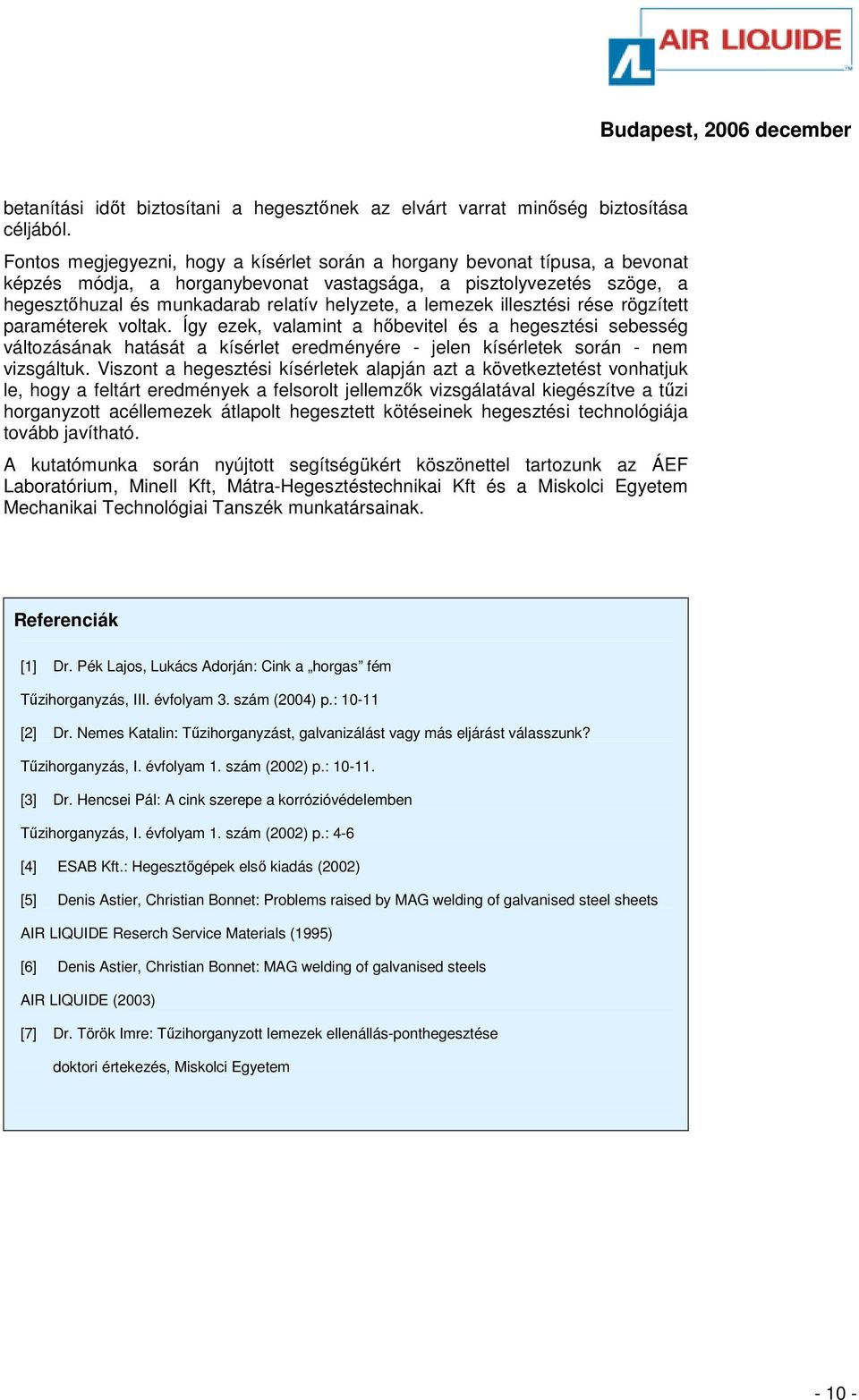 lemezek illesztési rése rögzített paraméterek voltak. Így ezek, valamint a hıbevitel és a hegesztési sebesség változásának hatását a kísérlet eredményére - jelen kísérletek során - nem vizsgáltuk.