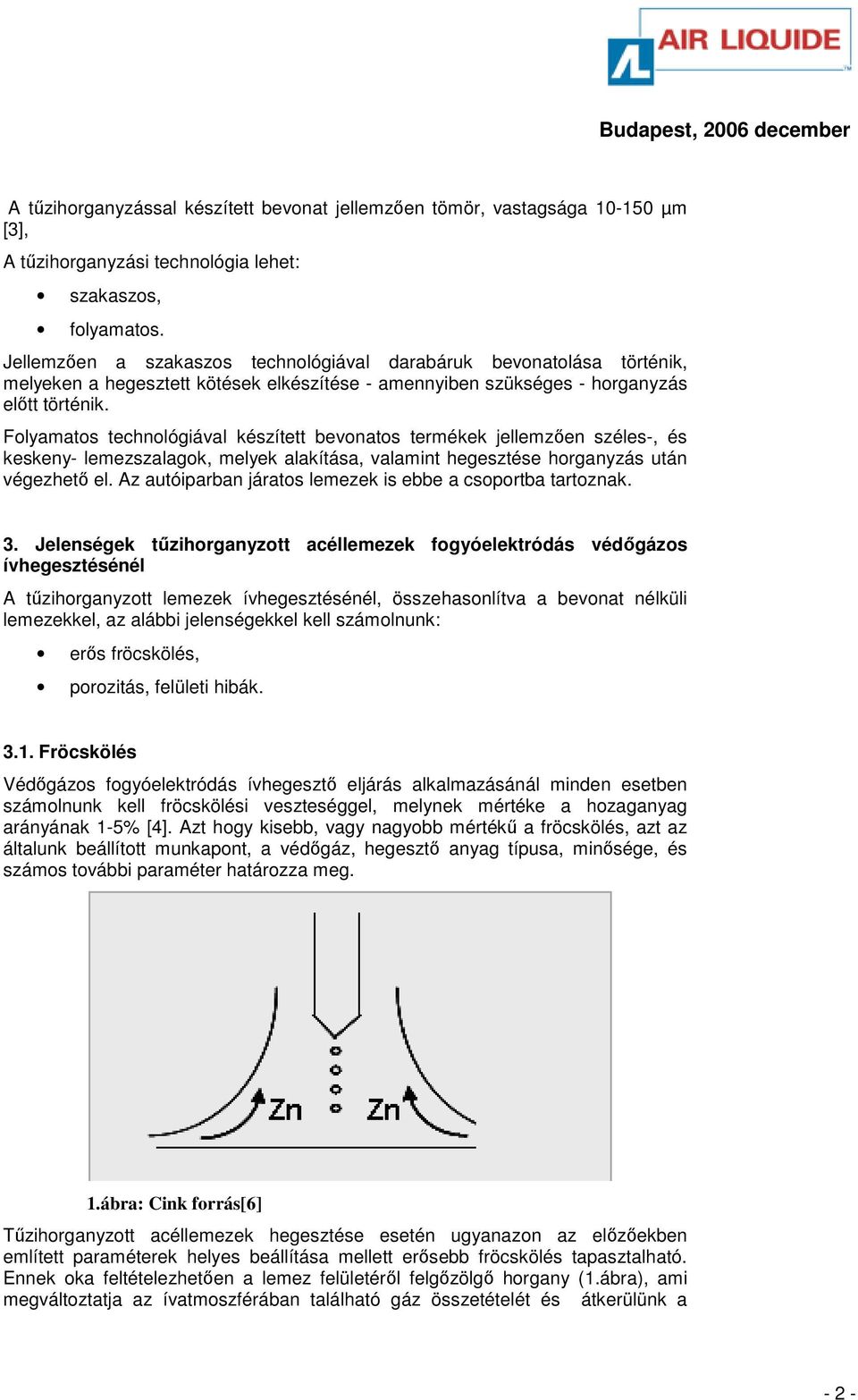 Folyamatos technológiával készített bevonatos termékek jellemzıen széles-, és keskeny- lemezszalagok, melyek alakítása, valamint hegesztése horganyzás után végezhetı el.