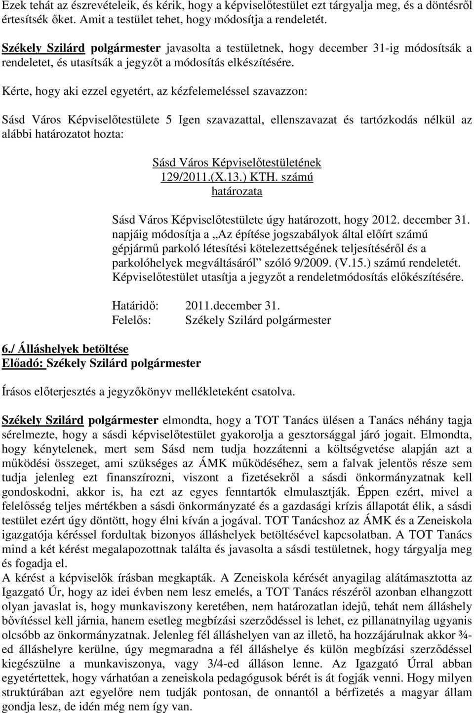 Kérte, hogy aki ezzel egyetért, az kézfelemeléssel szavazzon: Sásd Város Képviselőtestülete 5 Igen szavazattal, ellenszavazat és tartózkodás nélkül az alábbi határozatot hozta: 6.