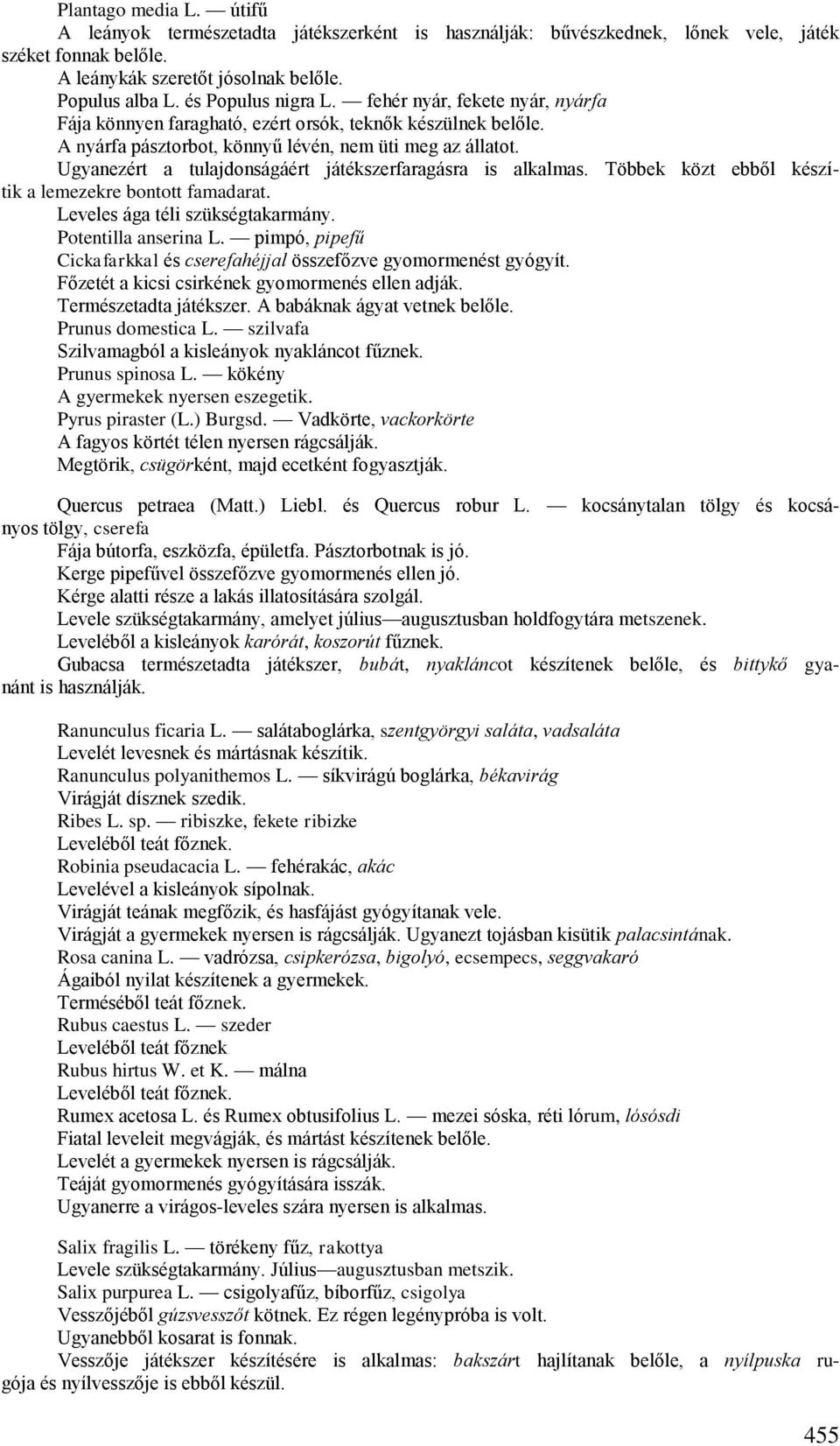 Ugyanezért a tulajdonságáért játékszerfaragásra is alkalmas. Többek közt ebből készítik a lemezekre bontott famadarat. Leveles ága téli szükségtakarmány. Potentilla anserina L.