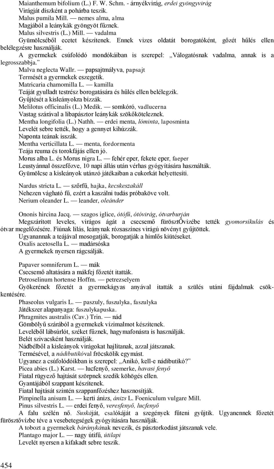 A gyermekek csúfolódó mondókáiban is szerepel: Válogatósnak vadalma, annak is a legrosszabbja. Malva neglecta Wallr. papsajtmályva, papsajt Termését a gyermekek eszegetik. Matricaria chamomilla L.