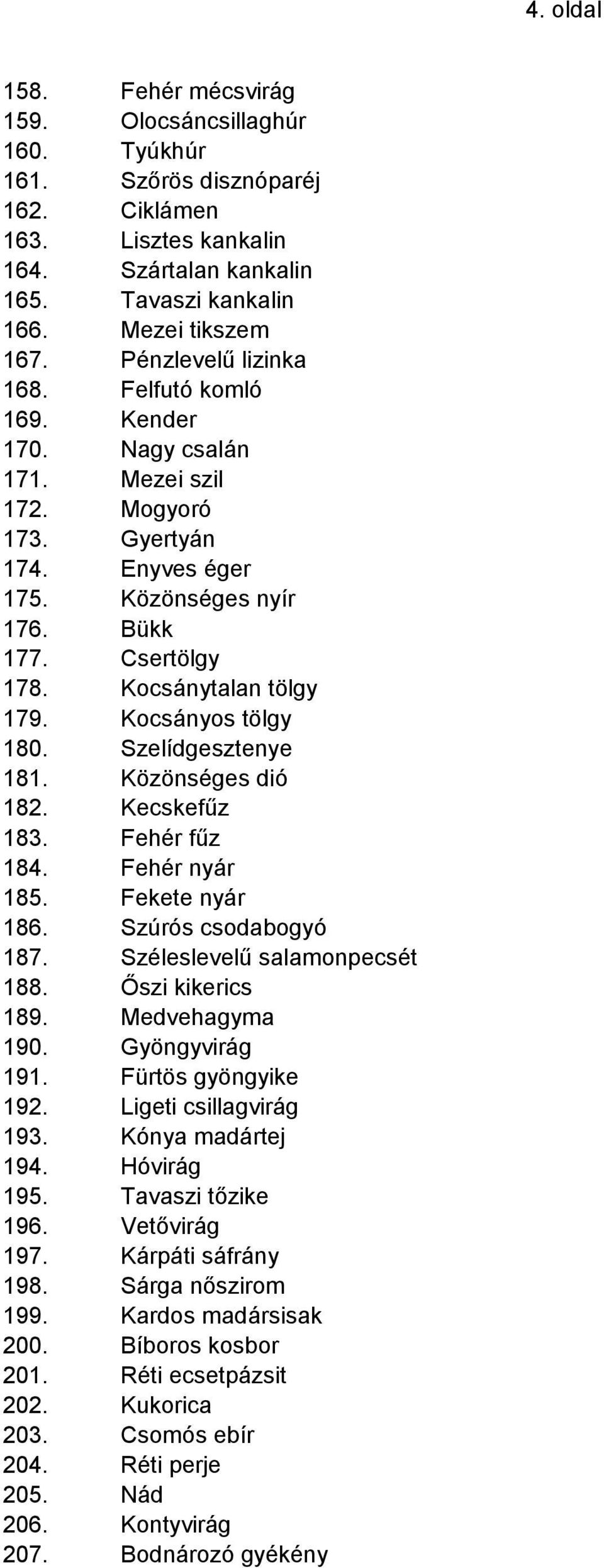 Kocsánytalan tölgy 179. Kocsányos tölgy 180. Szelídgesztenye 181. Közönséges dió 182. Kecskefűz 183. Fehér fűz 184. Fehér nyár 185. Fekete nyár 186. Szúrós csodabogyó 187.