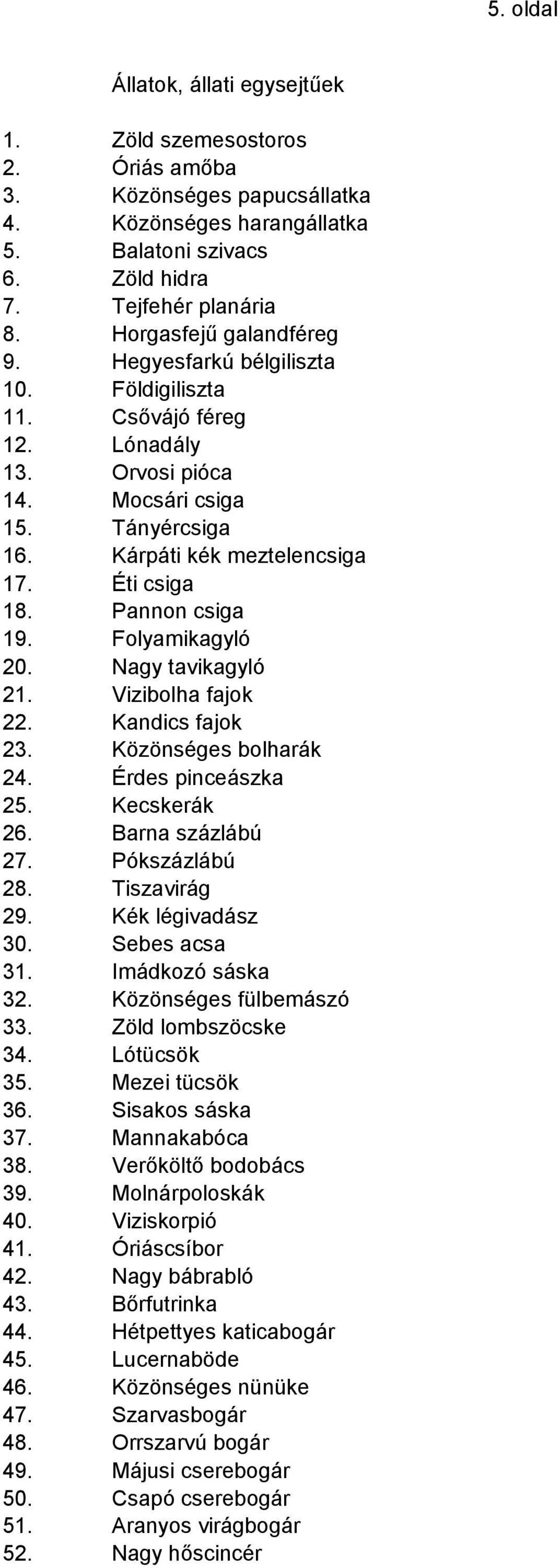 Pannon csiga 19. Folyamikagyló 20. Nagy tavikagyló 21. Vizibolha fajok 22. Kandics fajok 23. Közönséges bolharák 24. Érdes pinceászka 25. Kecskerák 26. Barna százlábú 27. Pókszázlábú 28.