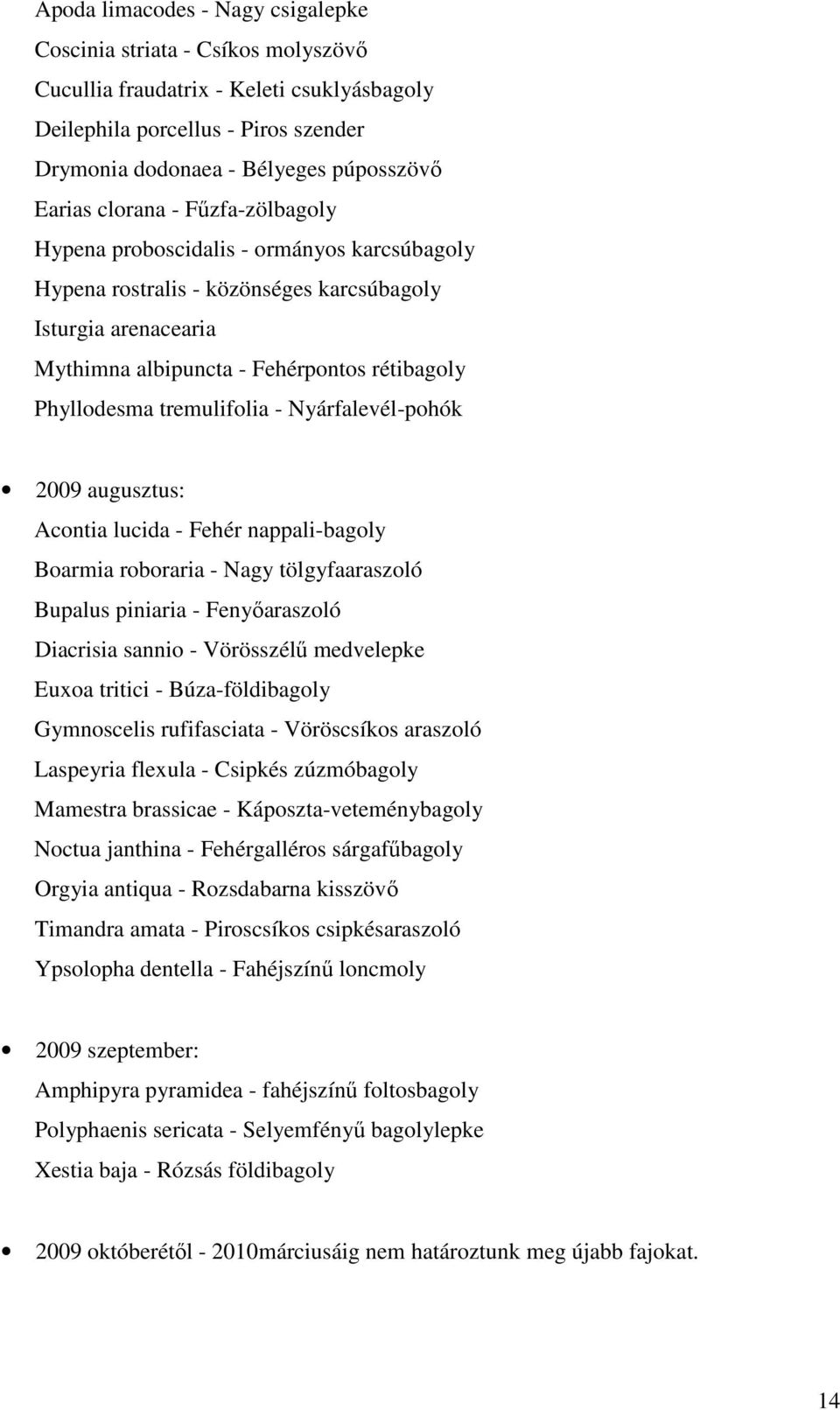 tremulifolia - Nyárfalevél-pohók 2009 augusztus: Acontia lucida - Fehér nappali-bagoly Boarmia roboraria - Nagy tölgyfaaraszoló Bupalus piniaria - Fenyıaraszoló Diacrisia sannio - Vörösszélő