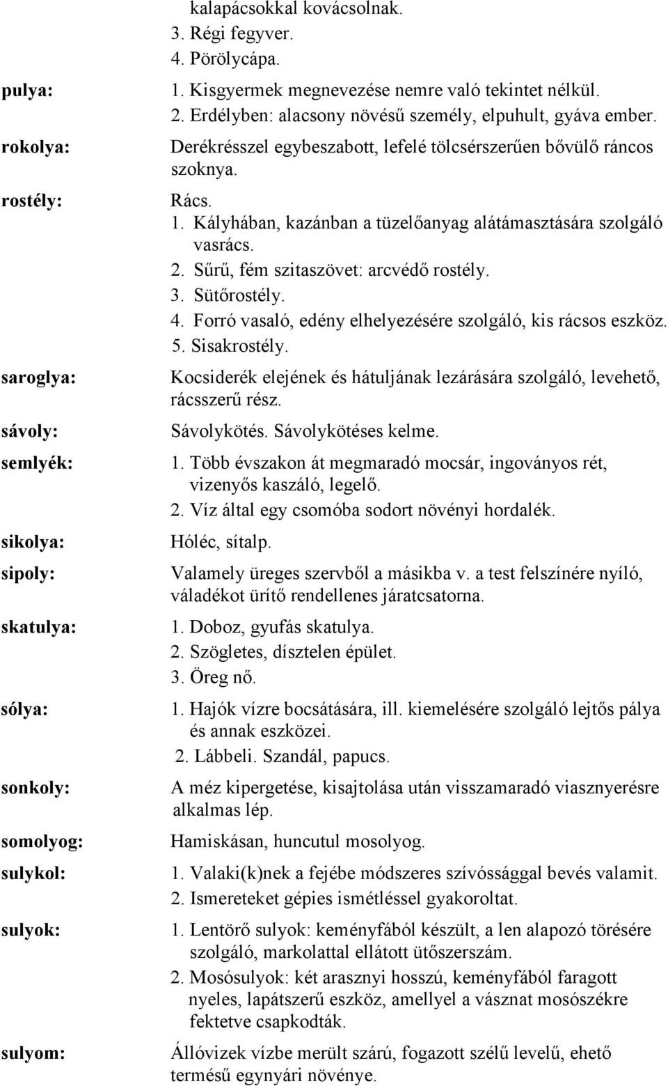 Kályhában, kazánban a tüzelőanyag alátámasztására szolgáló vasrács. 2. Sűrű, fém szitaszövet: arcvédő rostély. 3. Sütőrostély. 4. Forró vasaló, edény elhelyezésére szolgáló, kis rácsos eszköz. 5.