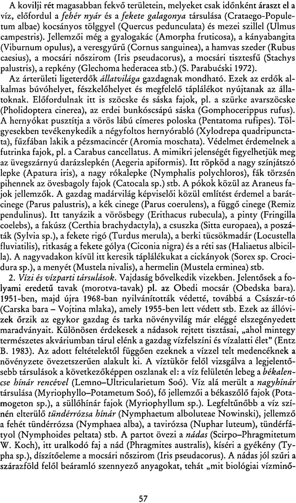 Jellemzői még a gyalogakác (Amorpha fruticosa), a kányabangita (Viburnum opulus), a veresgyűrű (Cornus sanguínea), a hamvas szeder (Rubus caesius), a mocsári nőszirom (Iris pseudacorus), a mocsári