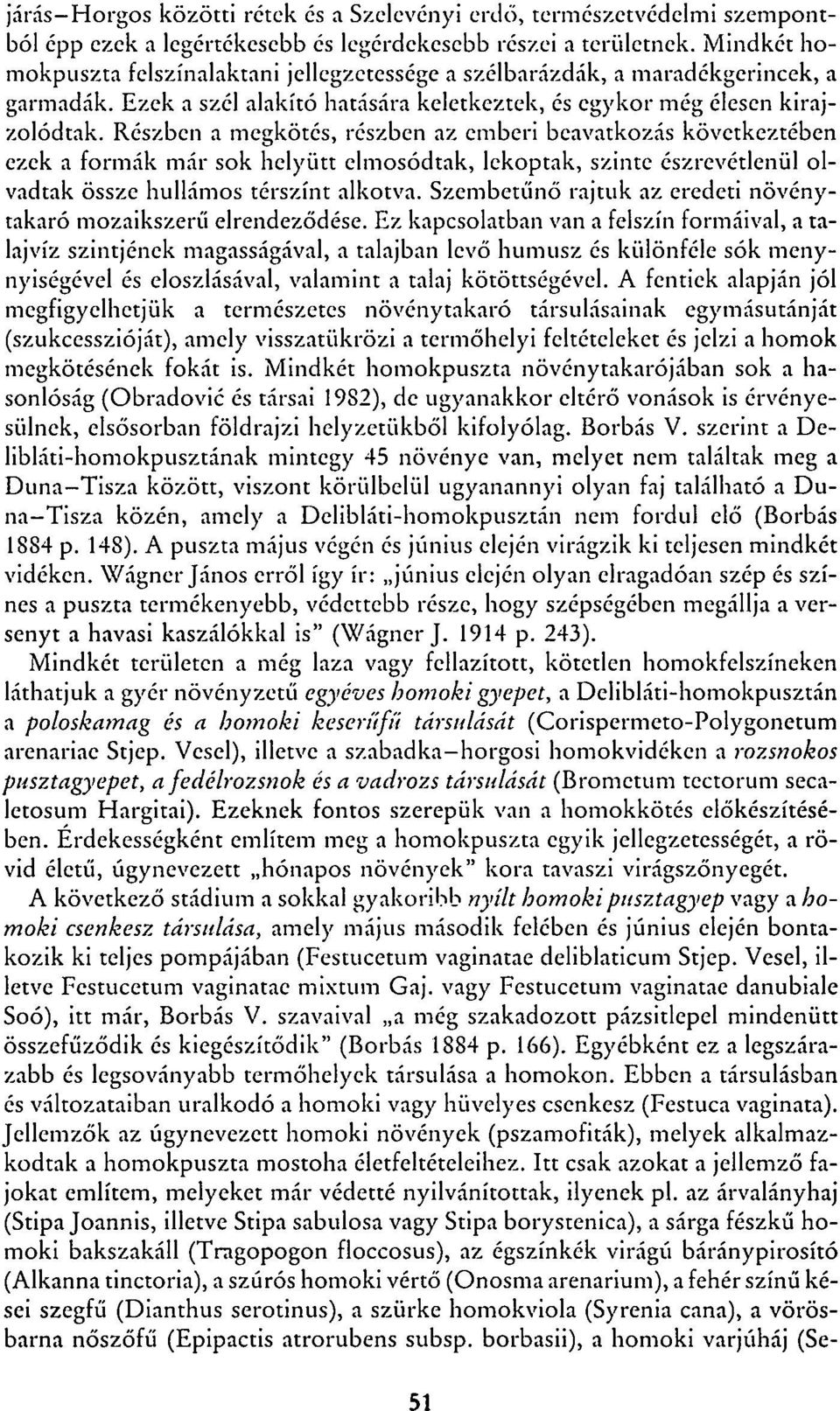 Részben a megkötés, részben az emberi beavatkozás következtében ezek a formák már sok helyütt elmosódtak, lekoptak, szinte észrevétlenül olvadtak össze hullámos térszínt alkotva.