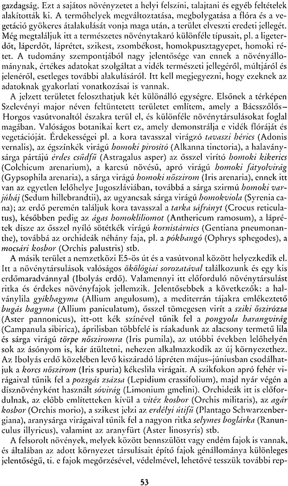 Még megtaláljuk itt a természetes növénytakaró különféle típusait, pl. a ligeterdőt, láperdőt, láprétet, szikest, zsombékost, homokpusztagyepet, homoki rétet.